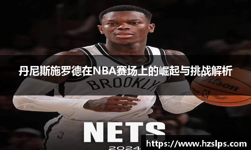 丹尼斯施罗德在NBA赛场上的崛起与挑战解析
