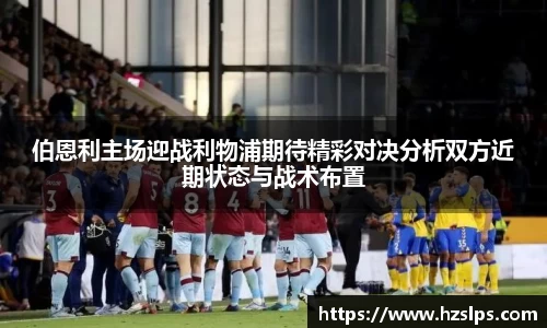 伯恩利主场迎战利物浦期待精彩对决分析双方近期状态与战术布置